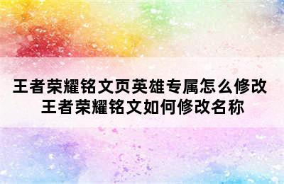 王者荣耀铭文页英雄专属怎么修改 王者荣耀铭文如何修改名称